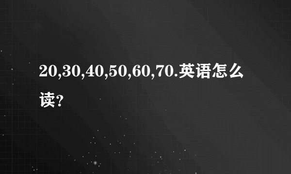 20,30,40,50,60,70.英语怎么读？