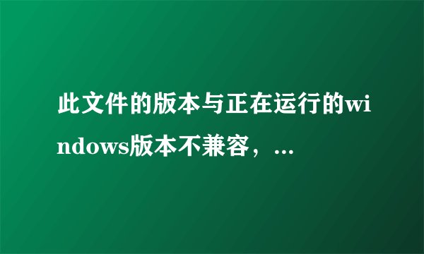 此文件的版本与正在运行的windows版本不兼容，这要怎么办？-搜狗输入法