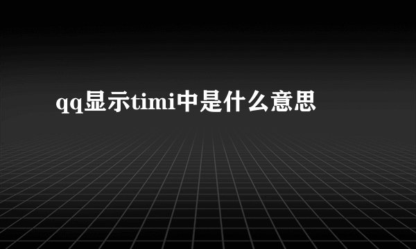 qq显示timi中是什么意思