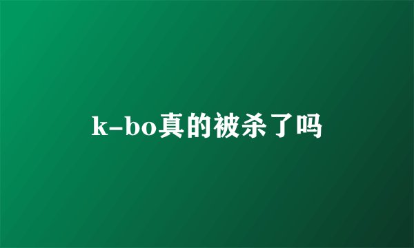 k-bo真的被杀了吗