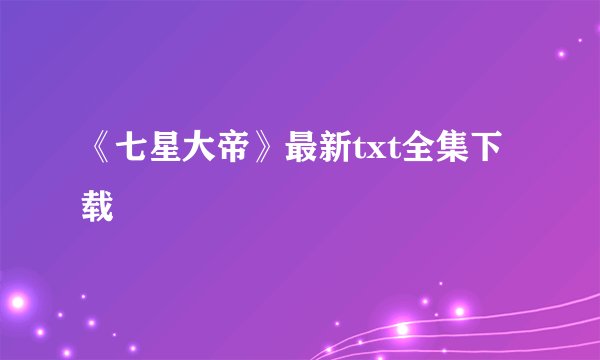 《七星大帝》最新txt全集下载