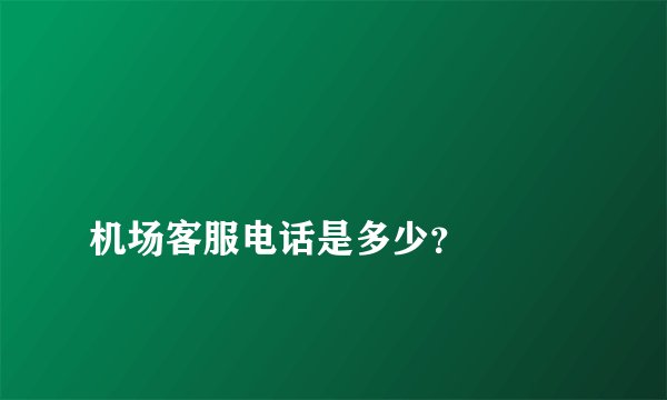 
机场客服电话是多少？

