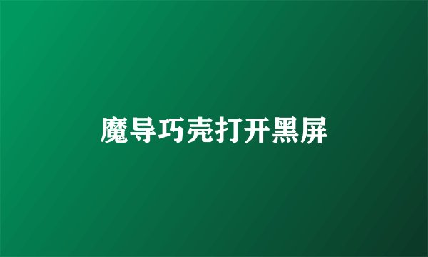 魔导巧壳打开黑屏