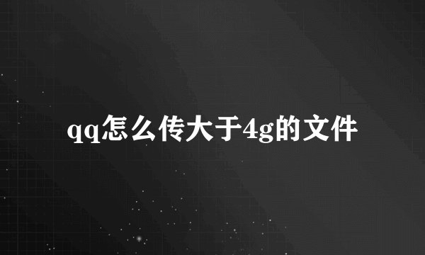 qq怎么传大于4g的文件