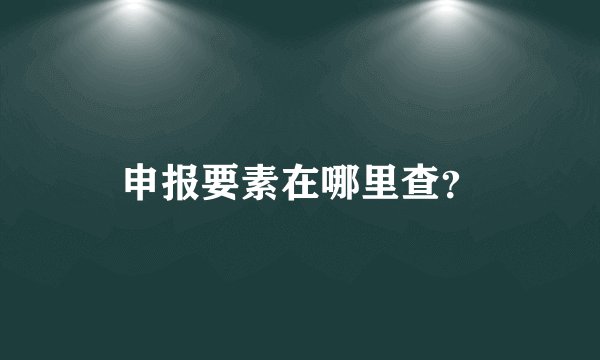申报要素在哪里查？