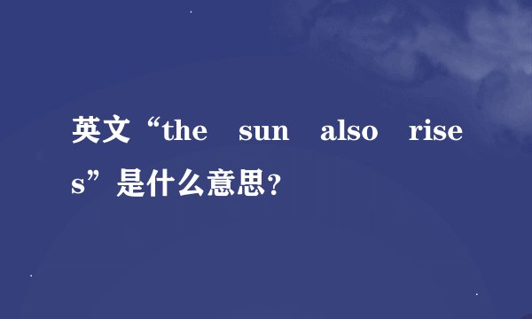 英文“the sun also rises”是什么意思？
