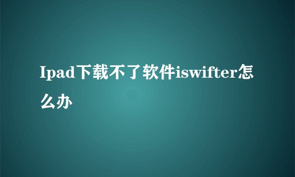 Ipad下载不了软件iswifter怎么办
