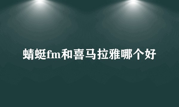 蜻蜓fm和喜马拉雅哪个好