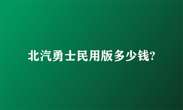 北汽勇士民用版多少钱?