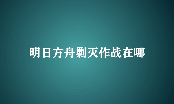 明日方舟剿灭作战在哪