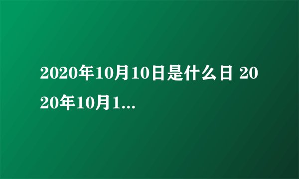 2020年10月10日是什么日 2020年10月10日是黄道吉日吗