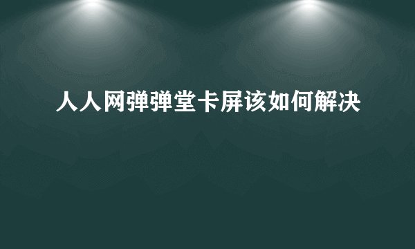 人人网弹弹堂卡屏该如何解决