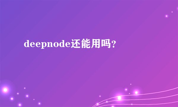deepnode还能用吗？