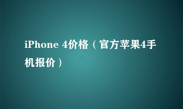 iPhone 4价格（官方苹果4手机报价）