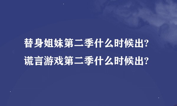 替身姐妹第二季什么时候出? 谎言游戏第二季什么时候出?