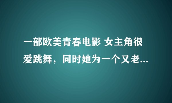 一部欧美青春电影 女主角很爱跳舞，同时她为一个又老有坏女演员当女佣，请问是什么电影？