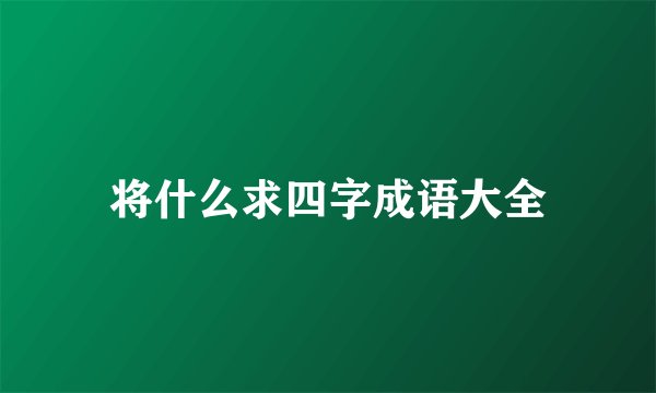 将什么求四字成语大全