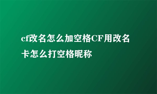 cf改名怎么加空格CF用改名卡怎么打空格昵称