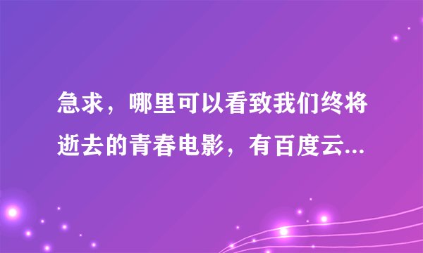 急求，哪里可以看致我们终将逝去的青春电影，有百度云资源的发一下，谢谢