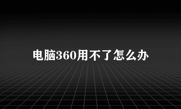 电脑360用不了怎么办