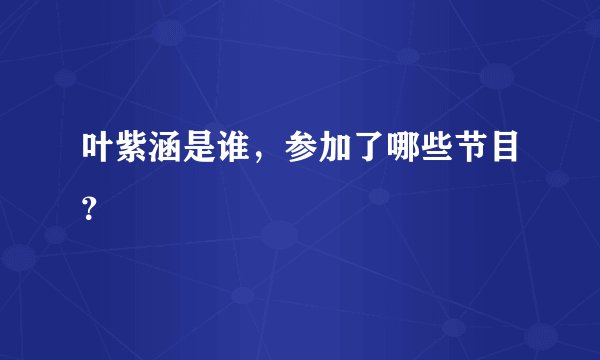 叶紫涵是谁，参加了哪些节目？