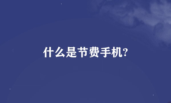 什么是节费手机?