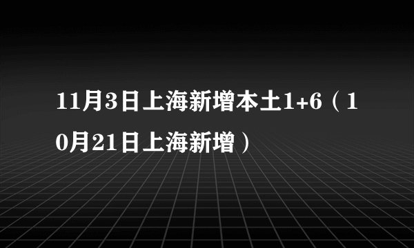 11月3日上海新增本土1+6（10月21日上海新增）
