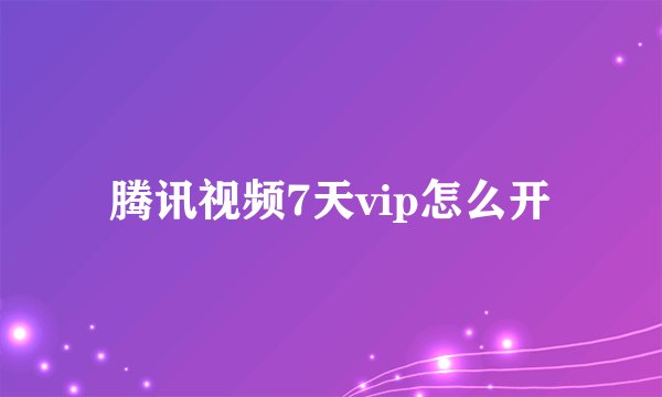 腾讯视频7天vip怎么开