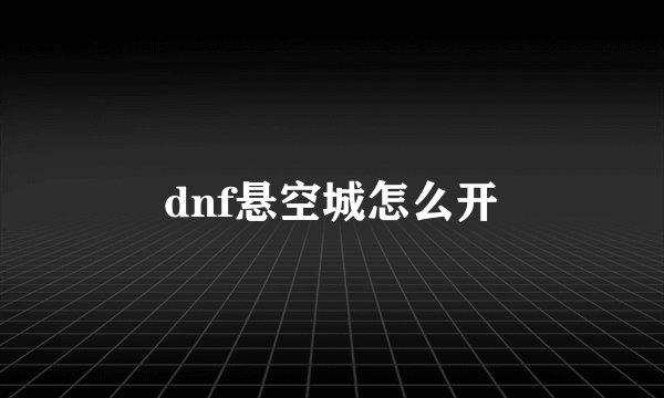 dnf悬空城怎么开