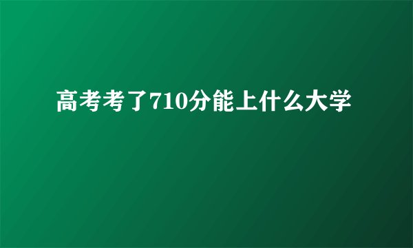 高考考了710分能上什么大学