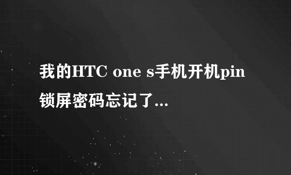 我的HTC one s手机开机pin锁屏密码忘记了该怎么办？请大神指导！感谢！