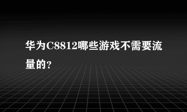 华为C8812哪些游戏不需要流量的？