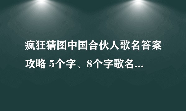 疯狂猜图中国合伙人歌名答案攻略 5个字、8个字歌名答案大全