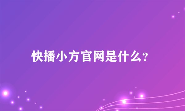 快播小方官网是什么？