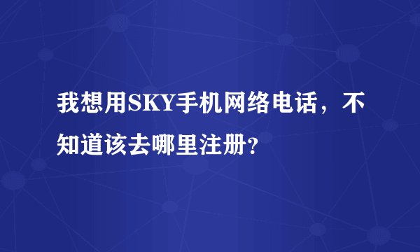 我想用SKY手机网络电话，不知道该去哪里注册？
