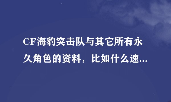 CF海豹突击队与其它所有永久角色的资料，比如什么速度、跳跃之类的，我好比较、买个和适的！