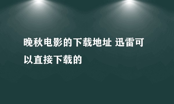 晚秋电影的下载地址 迅雷可以直接下载的