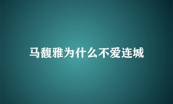 马馥雅为什么不爱连城