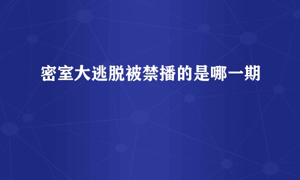 密室大逃脱被禁播的是哪一期