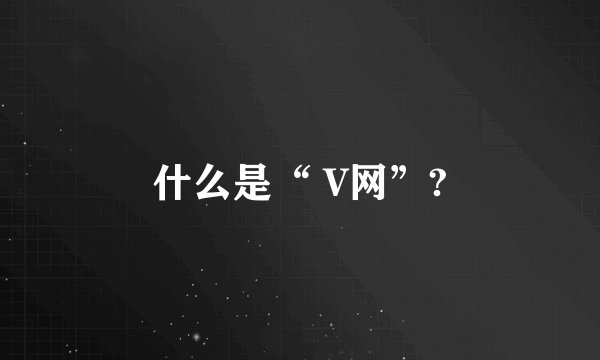 什么是“ V网”?