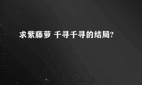 求紫藤萝 千寻千寻的结局?