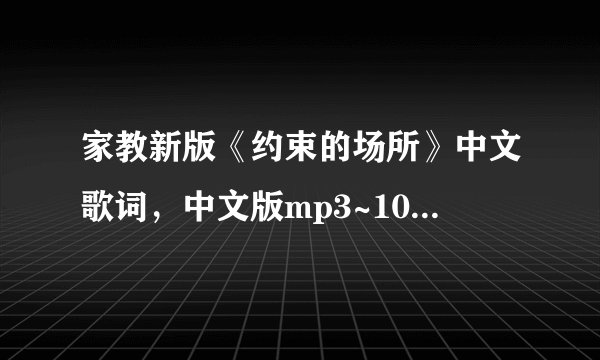家教新版《约束的场所》中文歌词，中文版mp3~1091977853@qq.com谢谢啦