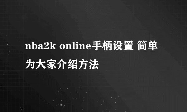 nba2k online手柄设置 简单为大家介绍方法