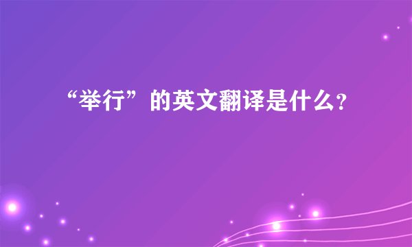 “举行”的英文翻译是什么？