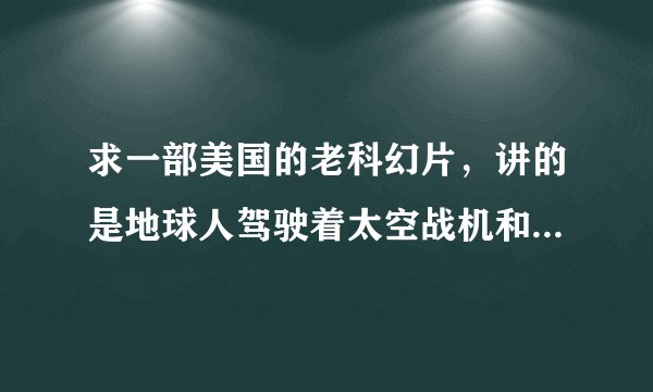求一部美国的老科幻片，讲的是地球人驾驶着太空战机和外星人的战机空战，地球人的战机部队叫“愤怒天使”，