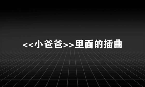 <<小爸爸>>里面的插曲