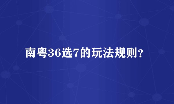南粤36选7的玩法规则？