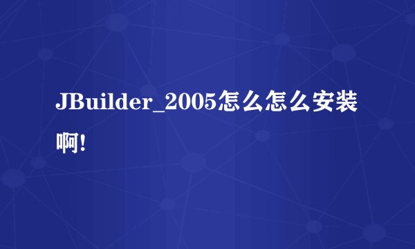 JBuilder_2005怎么怎么安装啊!