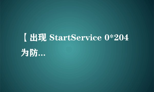 【出现 StartService 0*204 为防御非法程序driver开始失败】如何解决.