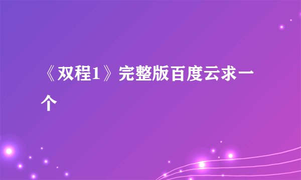 《双程1》完整版百度云求一个